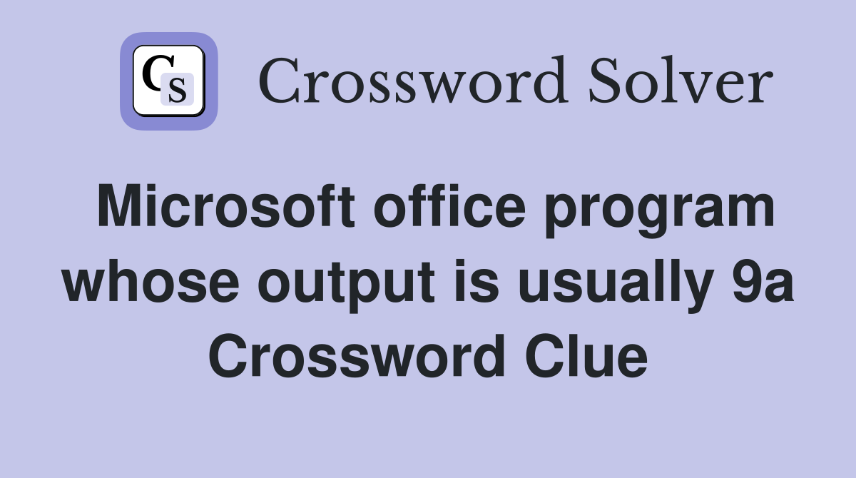 Microsoft office program whose output is usually 9a Crossword Clue