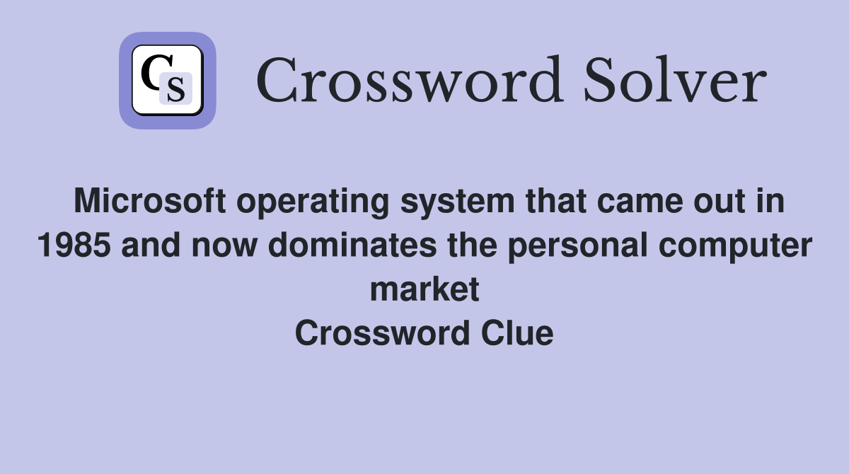 Microsoft operating system that came out in 1985 and now dominates the personal computer market Crossword Clue