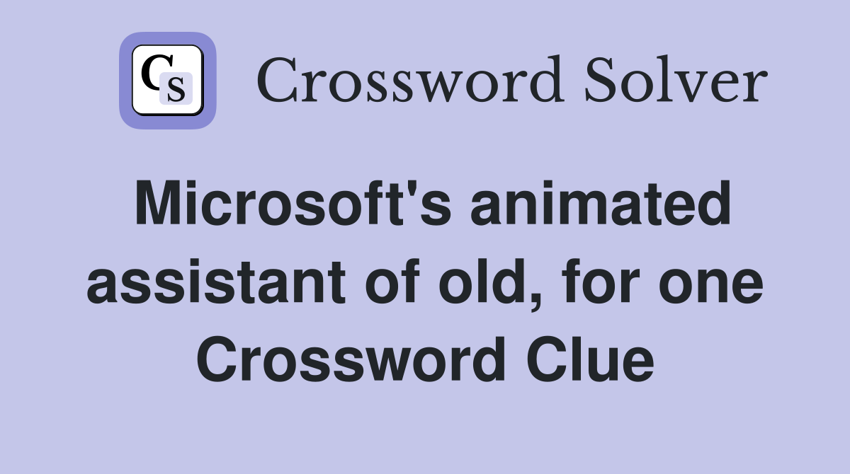 Microsoft's animated assistant of old, for one Crossword Clue