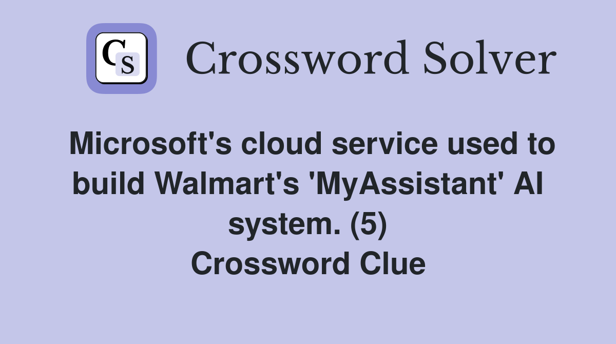 Microsoft's cloud service used to build Walmart's 'MyAssistant' AI system. (5) Crossword Clue