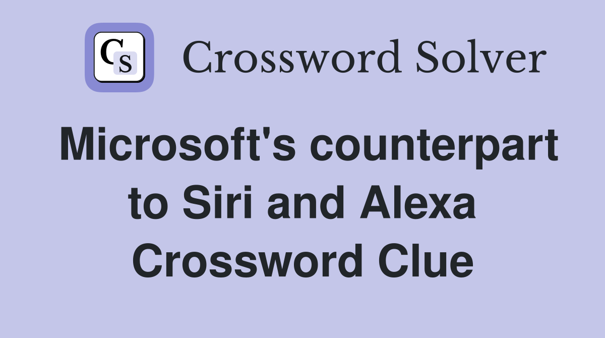 Microsoft's counterpart to Siri and Alexa Crossword Clue