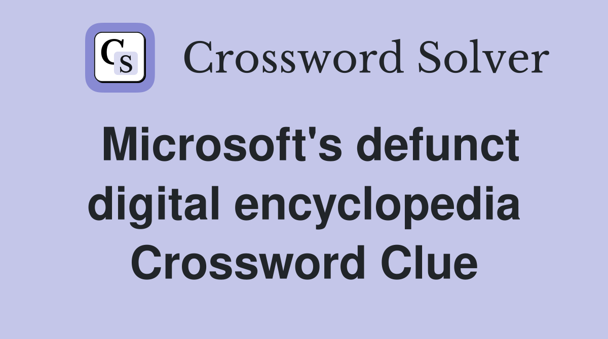 Microsoft's defunct digital encyclopedia Crossword Clue