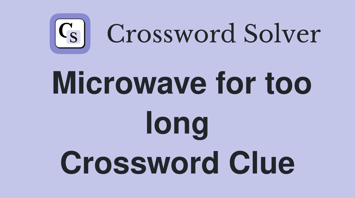 Microwave for too long Crossword Clue