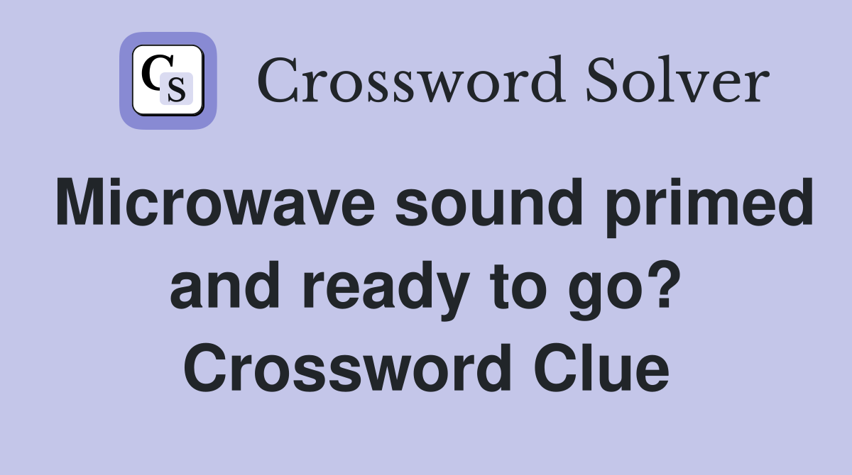 Microwave sound primed and ready to go? Crossword Clue