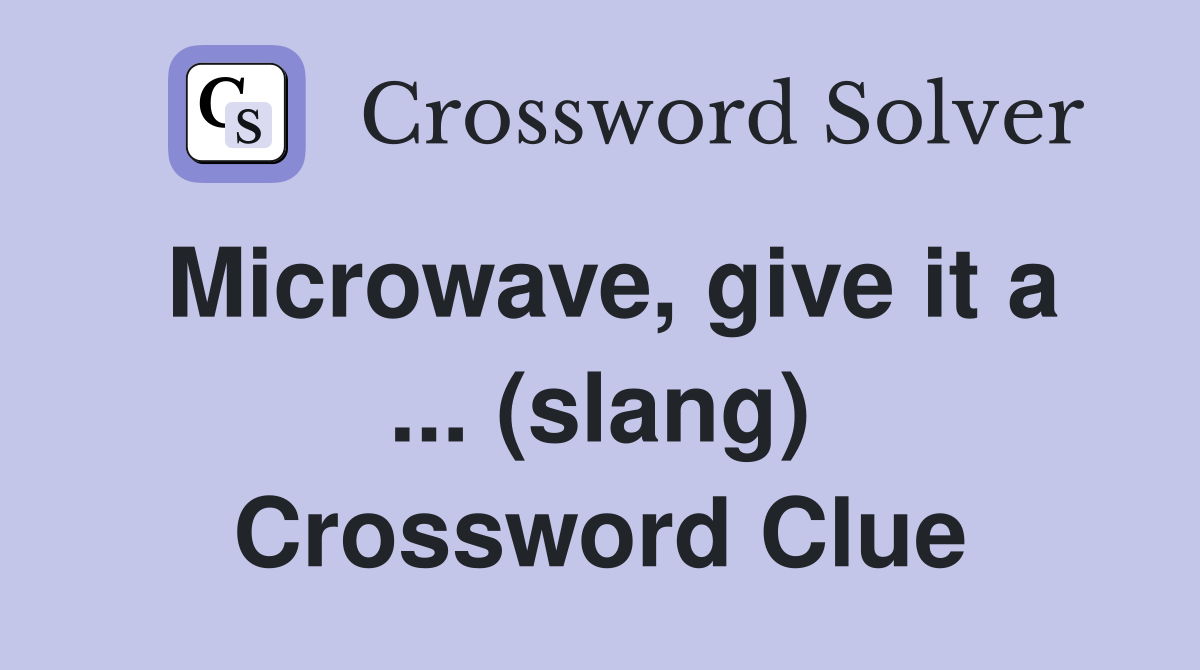 Microwave, give it a ... (slang) Crossword Clue
