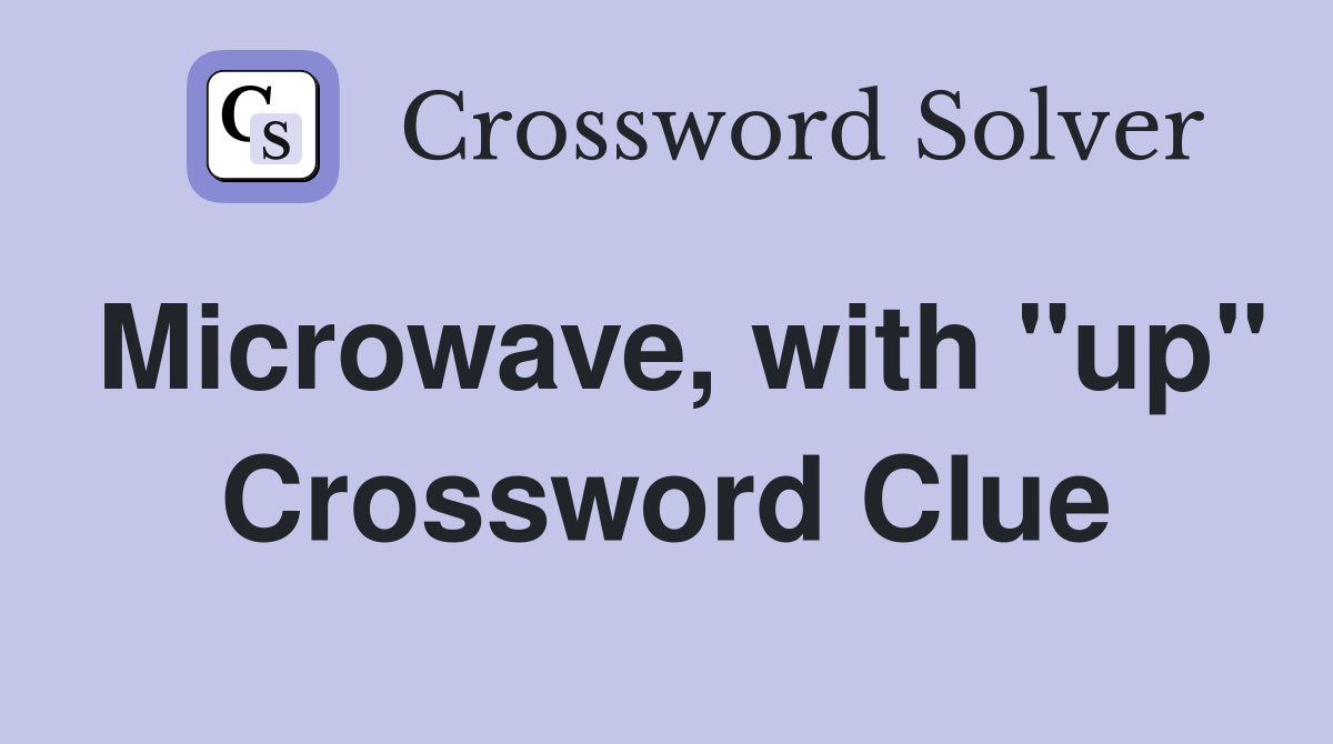 Microwave, with "up" Crossword Clue