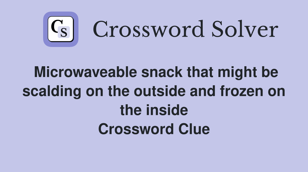 Microwaveable snack that might be scalding on the outside and frozen on the inside Crossword Clue