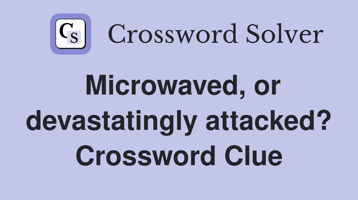 Microwaved, or devastatingly attacked? Crossword Clue