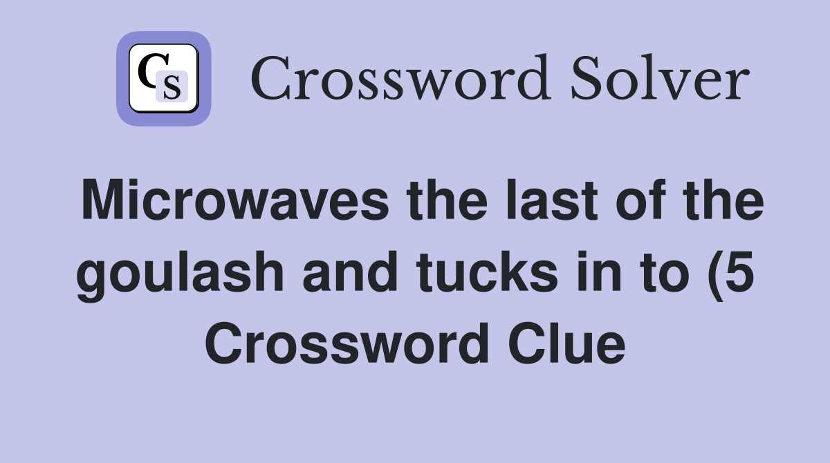 Microwaves the last of the goulash and tucks in to (5) Crossword Clue Microwaves the last of the goulash and tucks in to (5) Crossword Clue