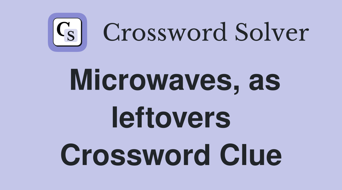 Microwaves, as leftovers Crossword Clue