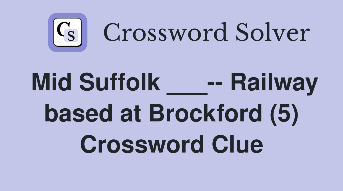 Mid Suffolk ___-- Railway based at Brockford (5) Crossword Clue