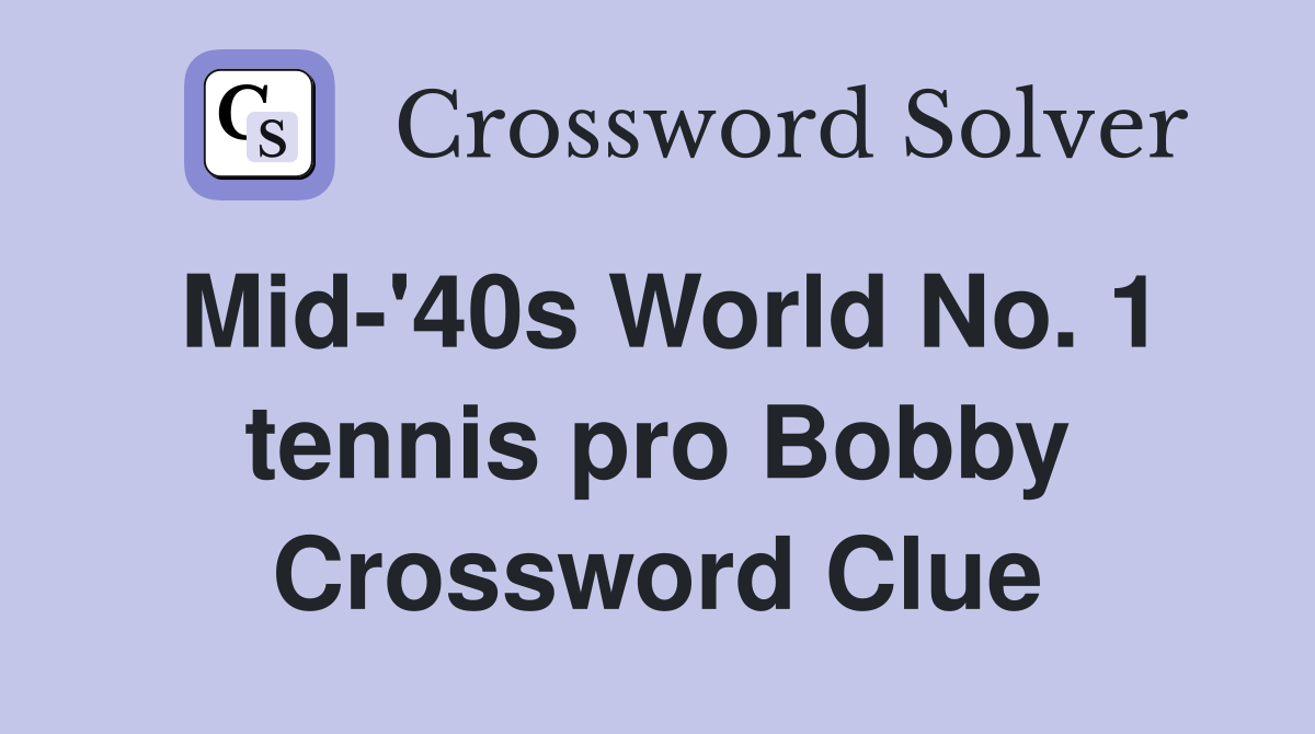 Mid-'40s World No. 1 tennis pro Bobby Crossword Clue