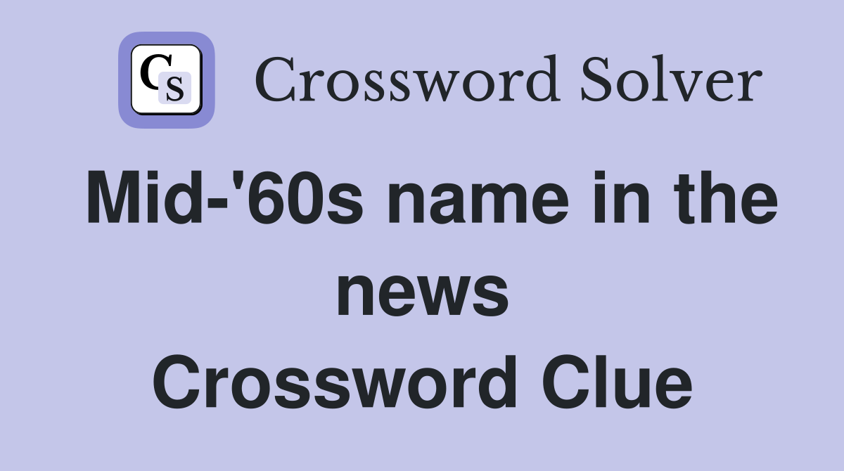 Mid-'60s name in the news Crossword Clue