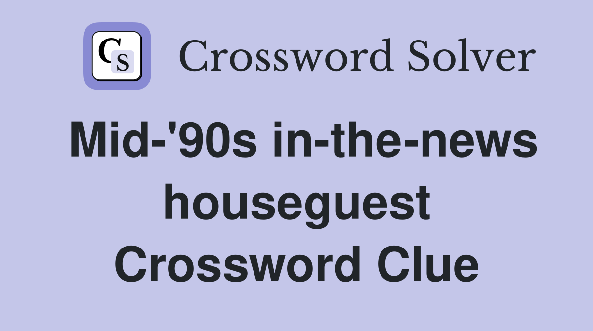 Mid-'90s in-the-news houseguest Crossword Clue