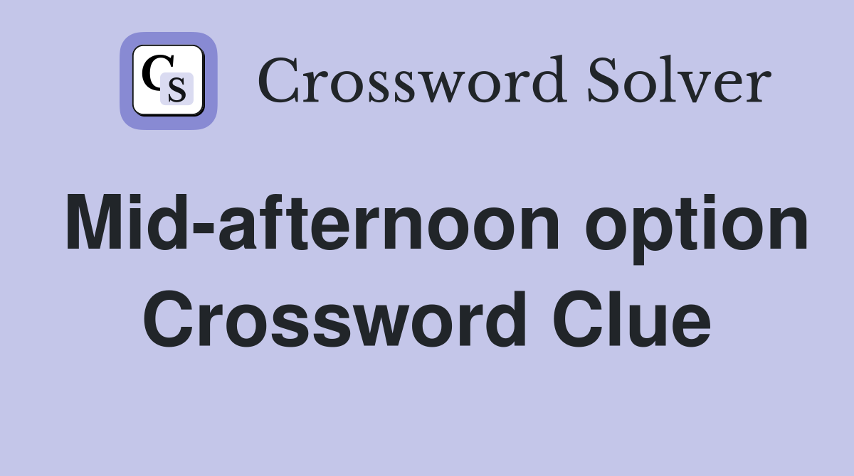 Mid-afternoon option Crossword Clue