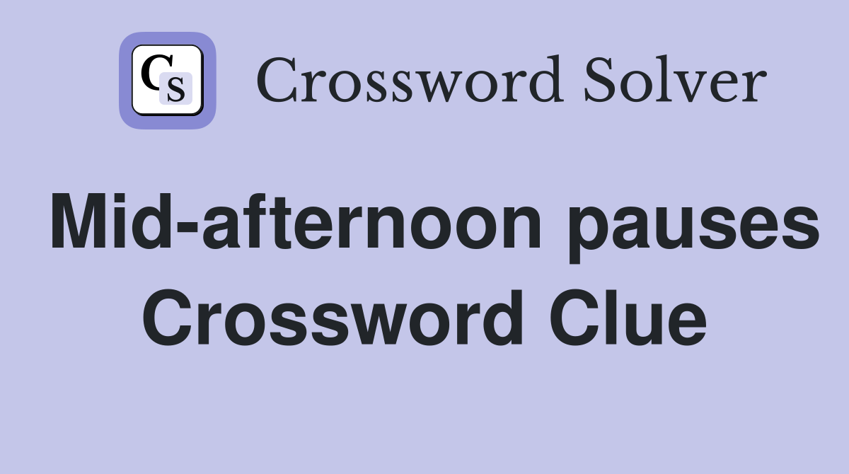 Mid-afternoon pauses Crossword Clue