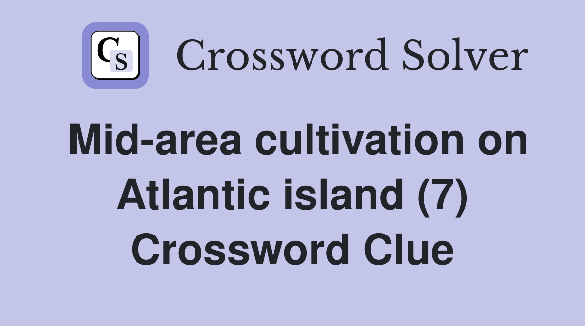 Mid-area cultivation on Atlantic island (7) Crossword Clue