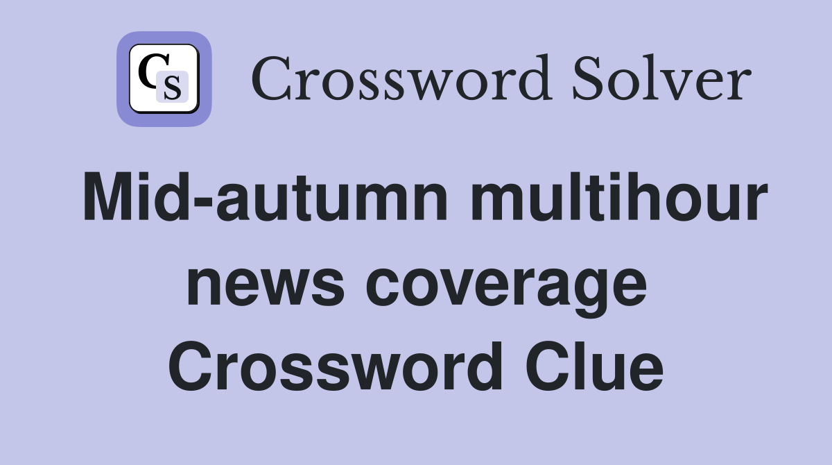 Mid-autumn multihour news coverage Crossword Clue