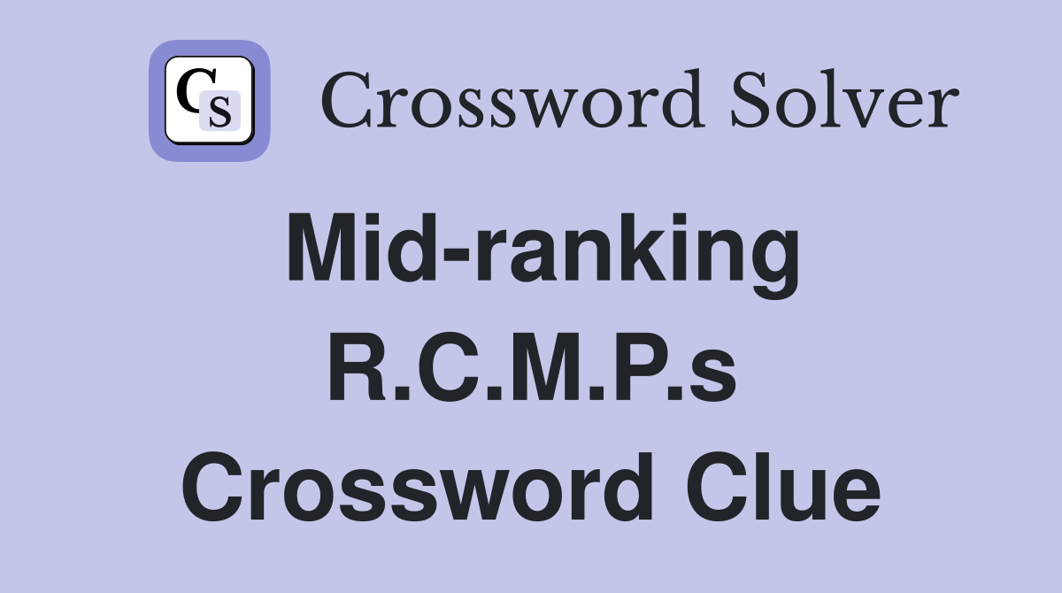 Mid-ranking R.C.M.P.s Crossword Clue