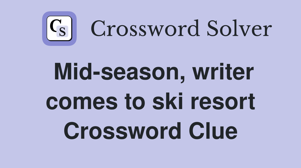 Mid-season, writer comes to ski resort Crossword Clue