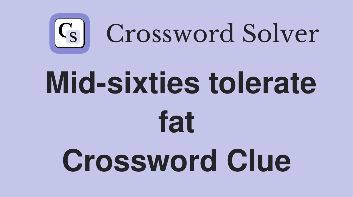 Mid-sixties tolerate fat Crossword Clue