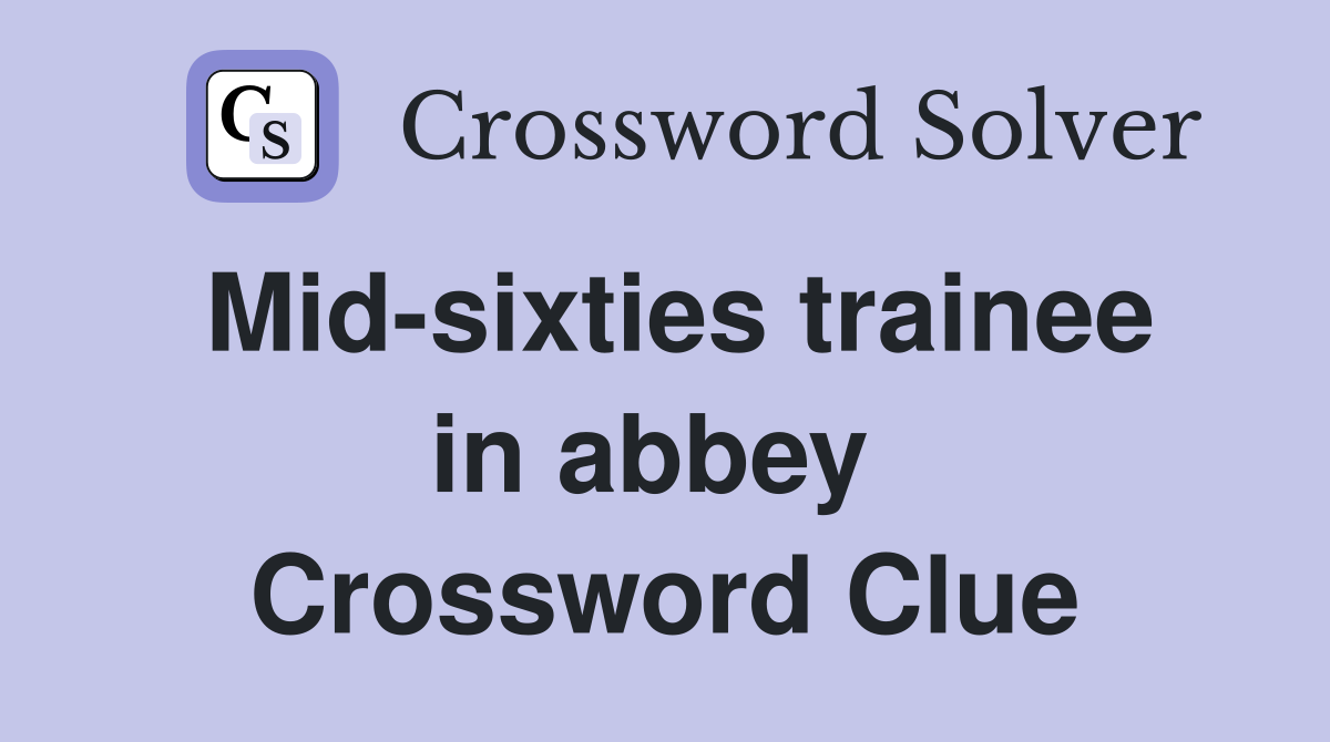 Mid-sixties trainee in abbey  Crossword Clue