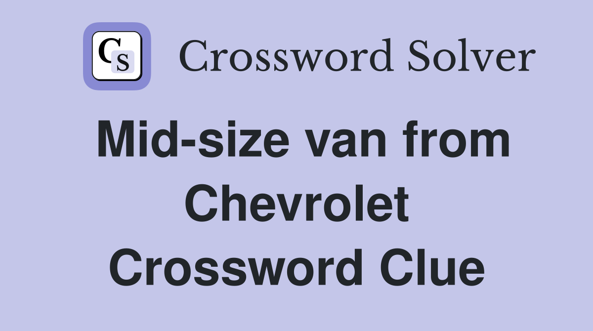 Mid-size van from Chevrolet Crossword Clue