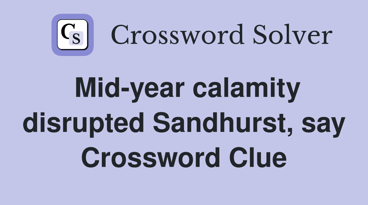Mid-year calamity disrupted Sandhurst, say Crossword Clue