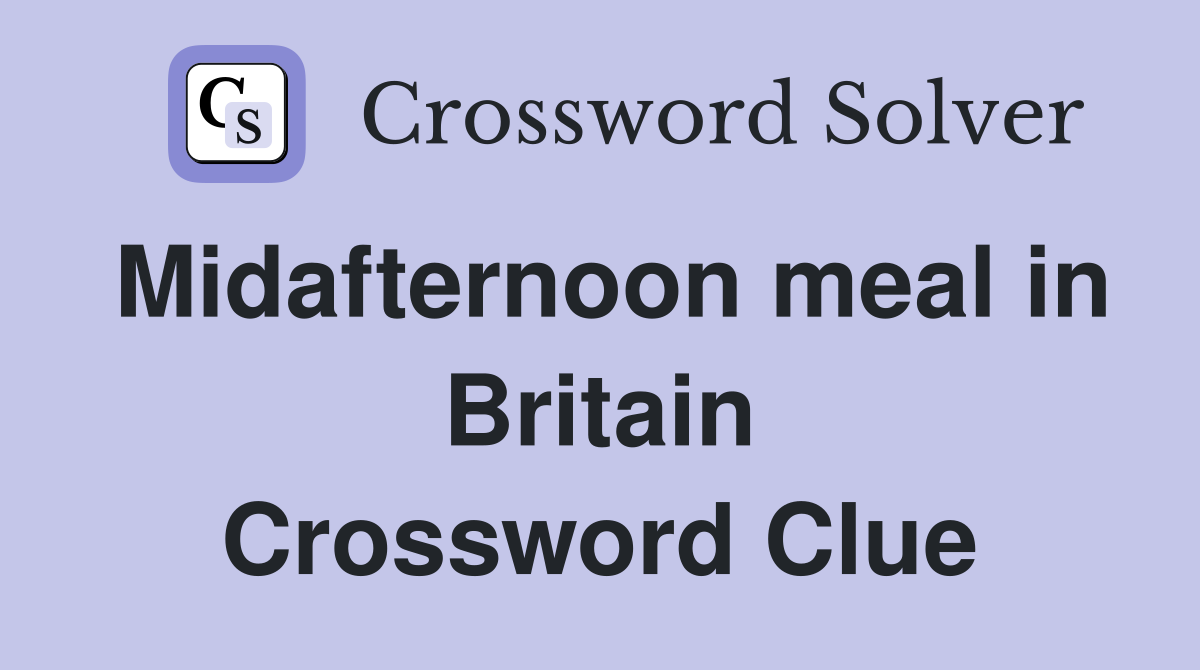Midafternoon meal in Britain Crossword Clue