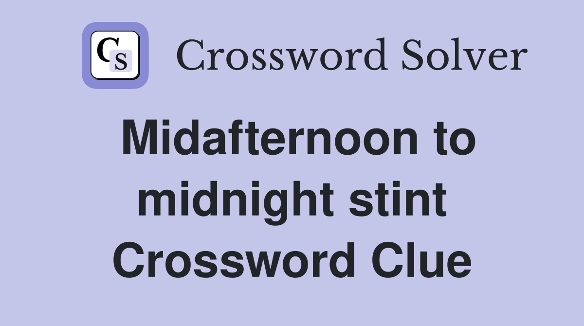 Midafternoon to midnight stint Crossword Clue