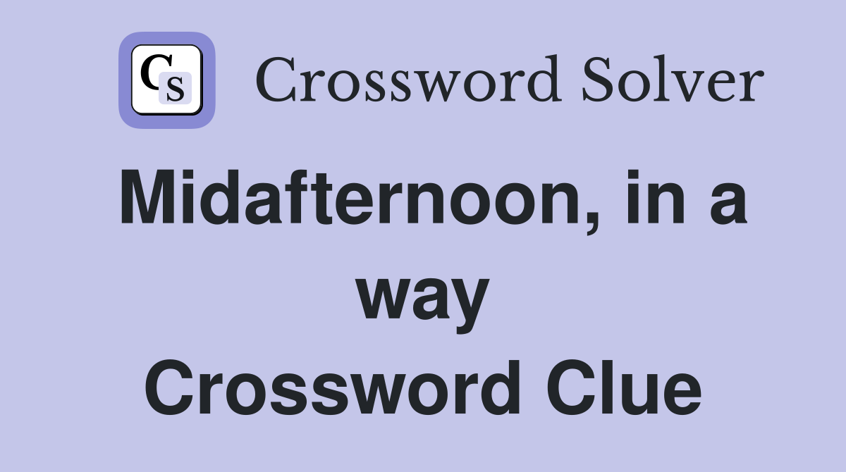 Midafternoon, in a way Crossword Clue
