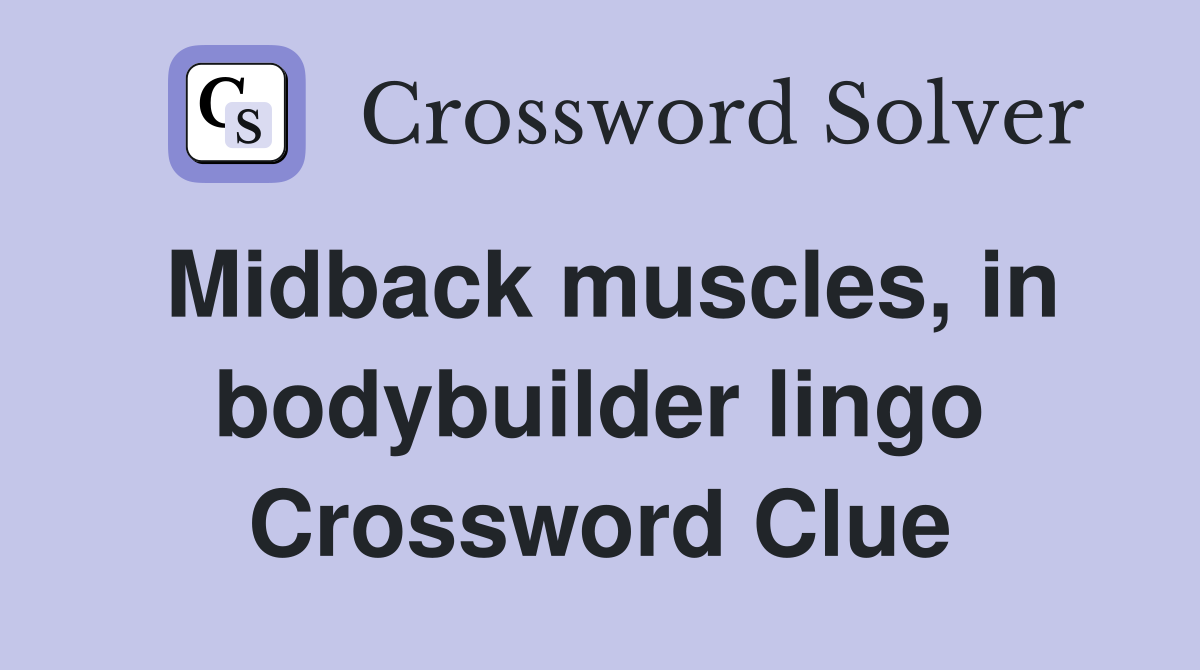 Midback muscles, in bodybuilder lingo Crossword Clue