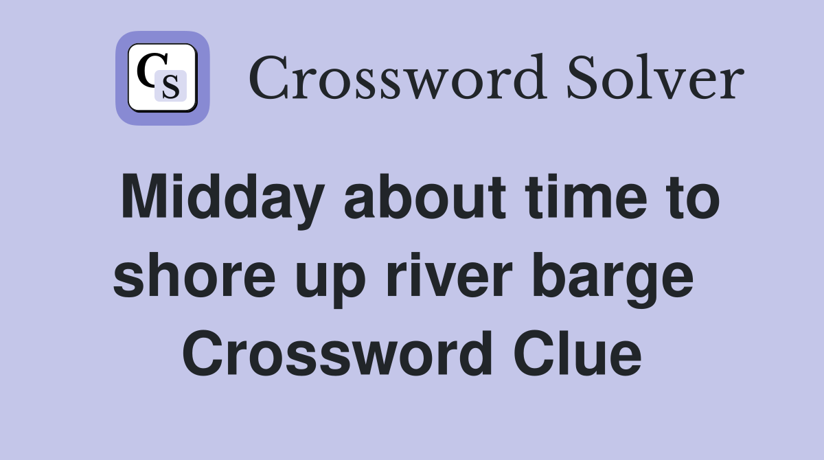 Midday about time to shore up river barge  Crossword Clue
