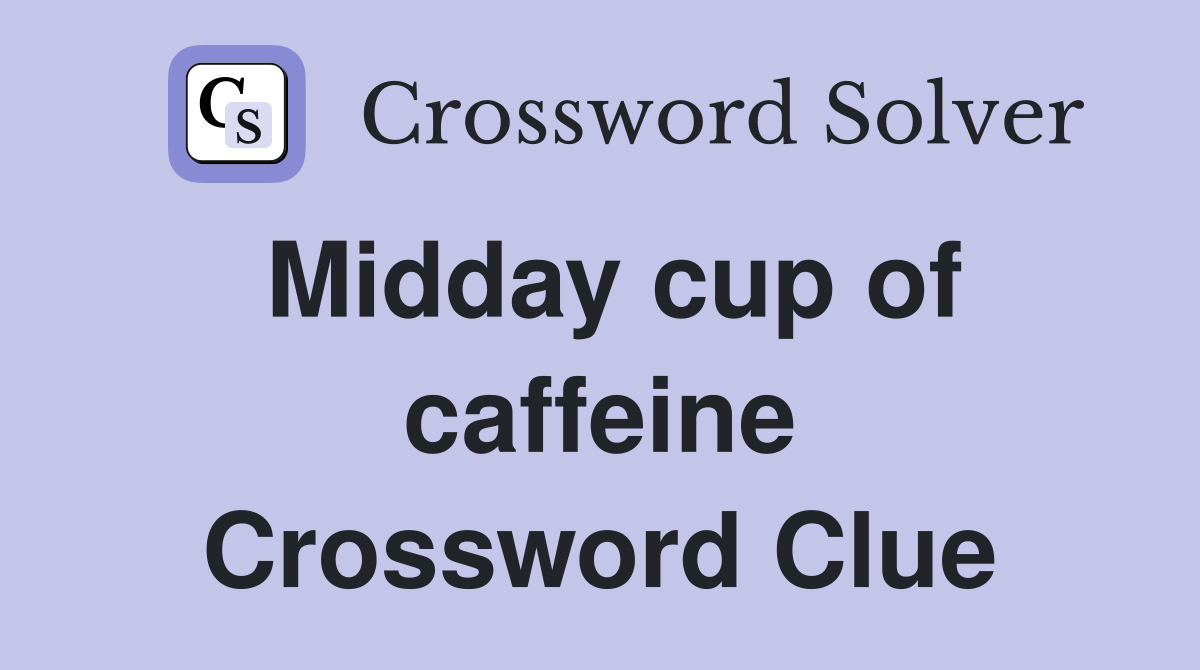 Midday cup of caffeine Crossword Clue
