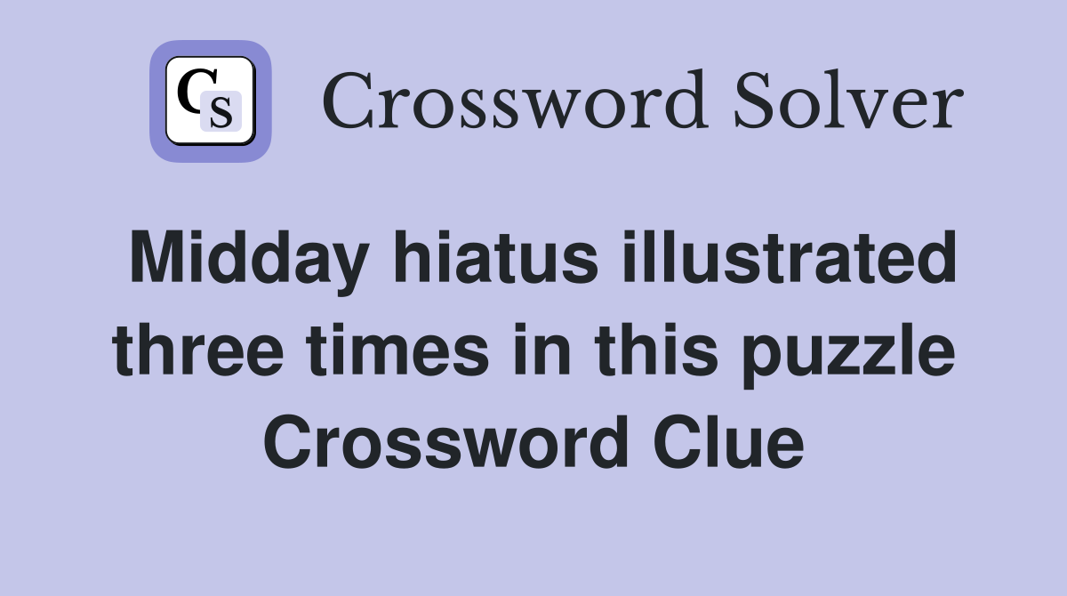 Midday hiatus illustrated three times in this puzzle Crossword Clue