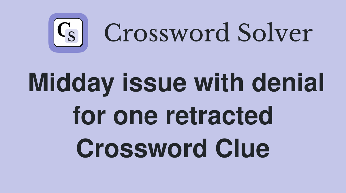 Midday issue with denial for one retracted Crossword Clue