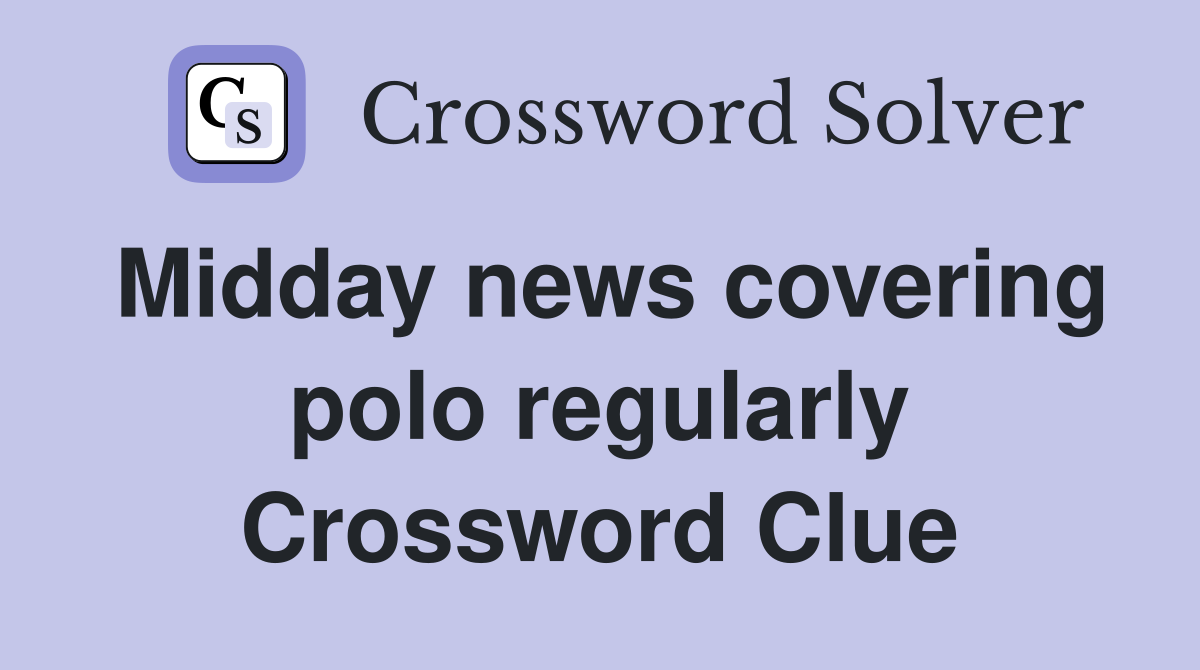 Midday news covering polo regularly Crossword Clue