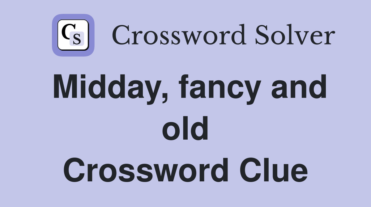 Midday, fancy and old Crossword Clue