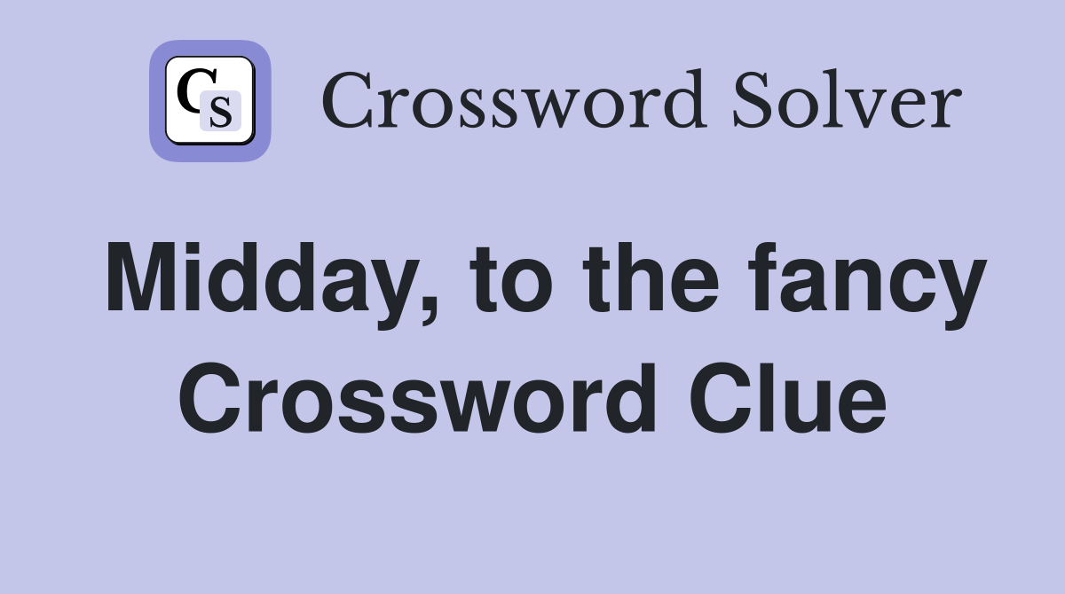 Midday, to the fancy Crossword Clue