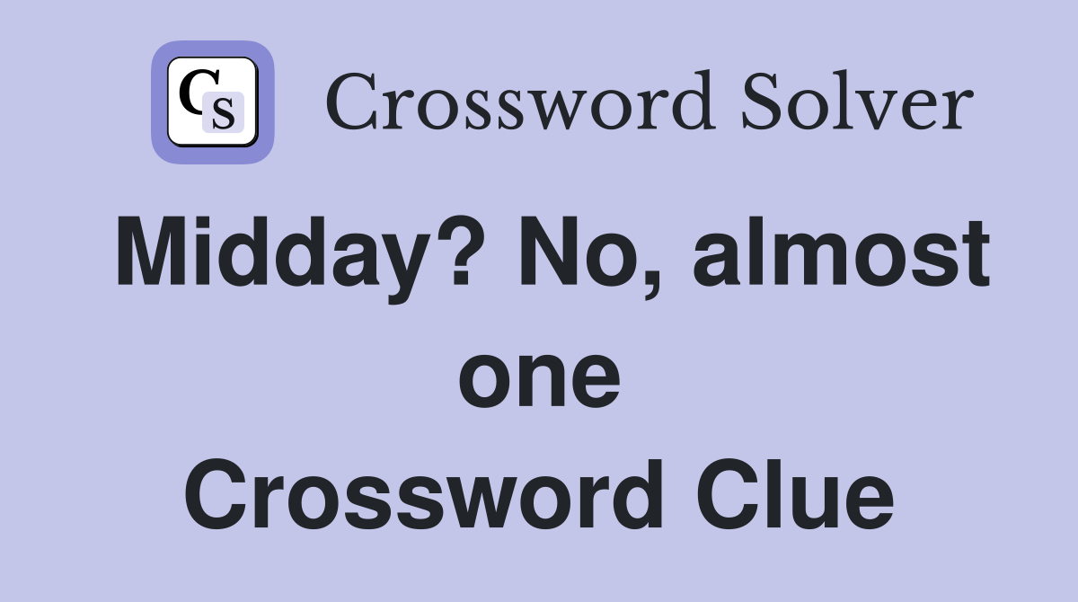 Midday? No, almost one Crossword Clue