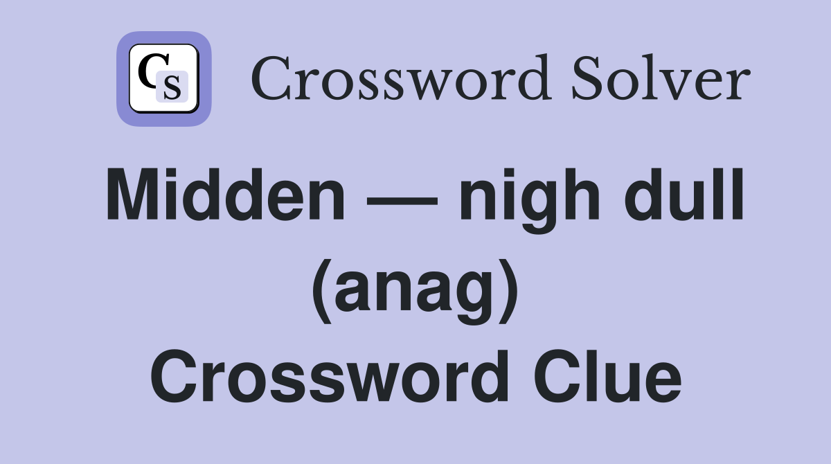 Midden — nigh dull (anag) Crossword Clue