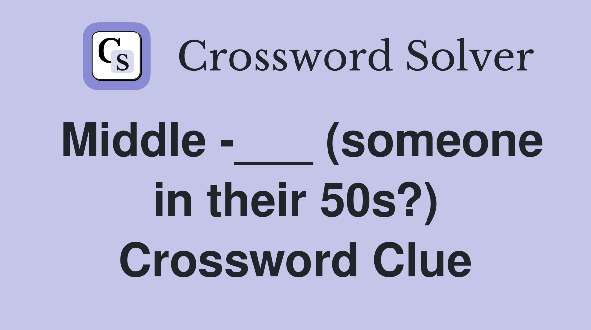 Middle -___ (someone in their 50s?) Crossword Clue