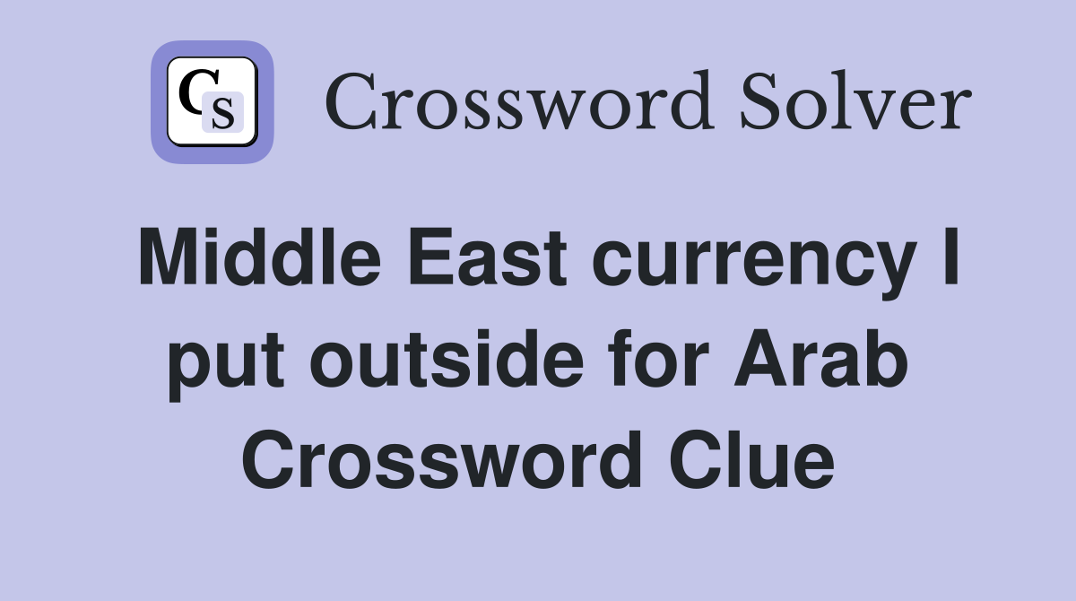 Middle East currency I put outside for Arab Crossword Clue