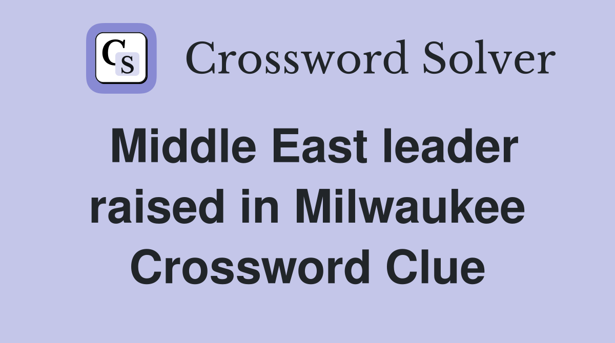 Middle East leader raised in Milwaukee Crossword Clue