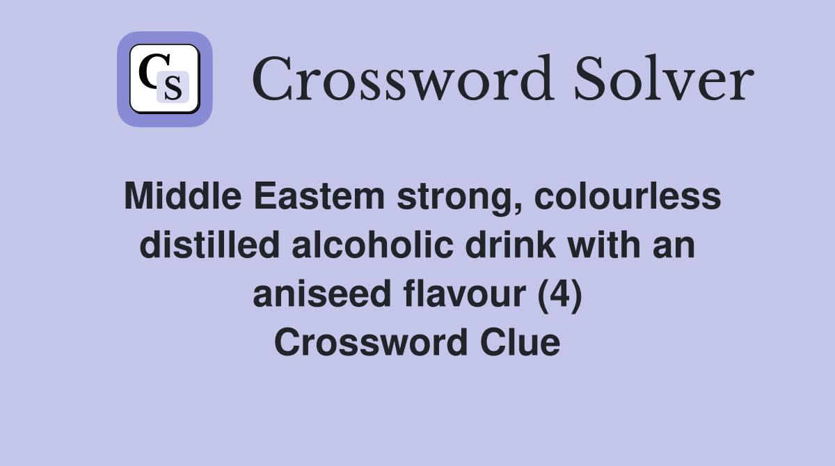 Middle Eastem strong, colourless distilled alcoholic drink with an aniseed flavour (4) Crossword Clue