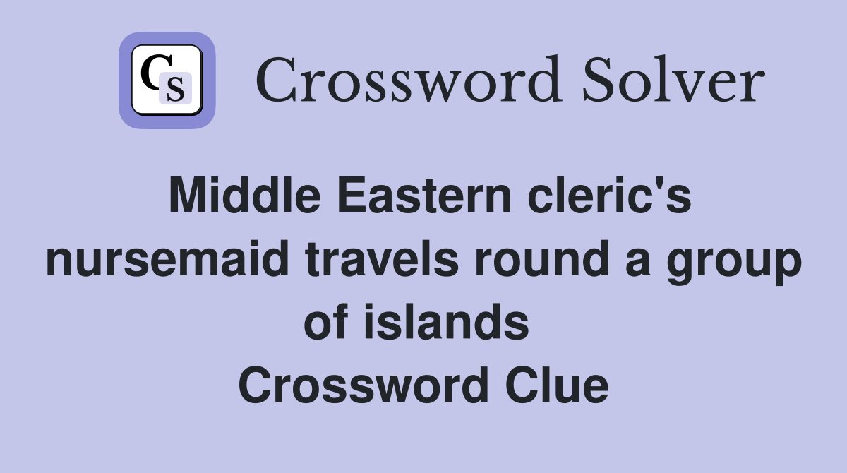 Middle Eastern cleric's nursemaid travels round a group of islands  Crossword Clue
