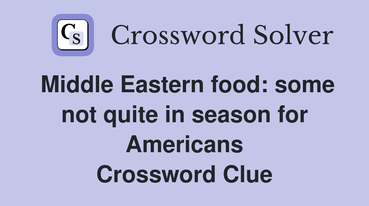 Middle Eastern food: some not quite in season for Americans Crossword Clue