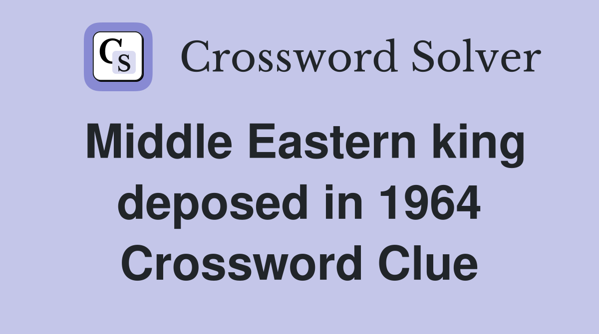 Middle Eastern king deposed in 1964 Crossword Clue