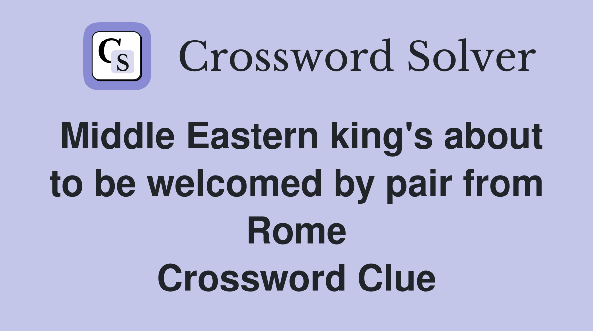Middle Eastern king's about to be welcomed by pair from Rome Crossword Clue