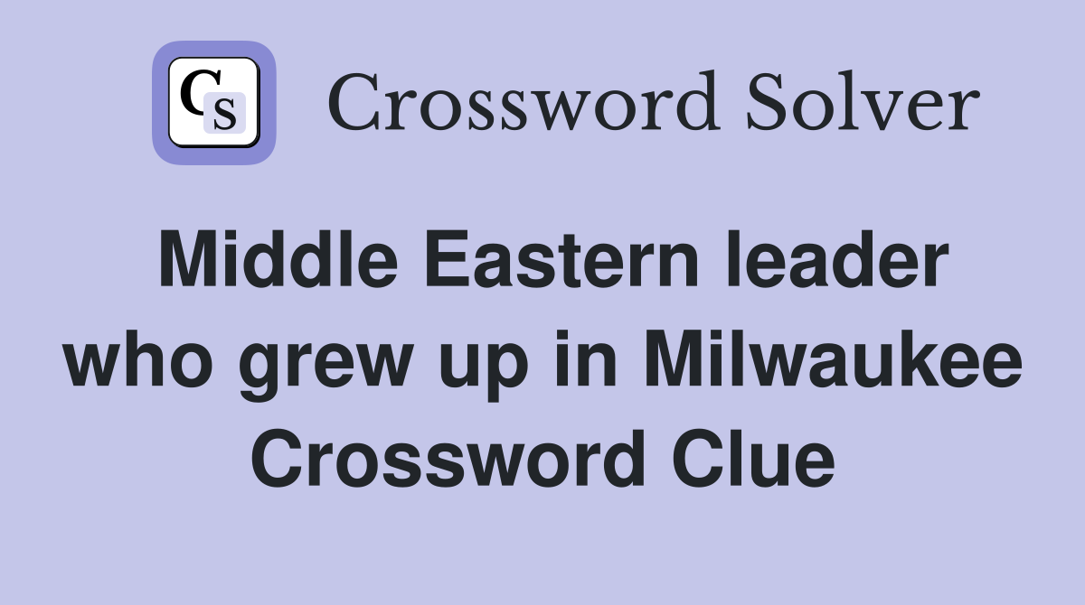 Middle Eastern leader who grew up in Milwaukee Crossword Clue